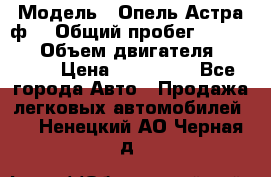  › Модель ­ Опель Астра ф  › Общий пробег ­ 347 000 › Объем двигателя ­ 1 400 › Цена ­ 130 000 - Все города Авто » Продажа легковых автомобилей   . Ненецкий АО,Черная д.